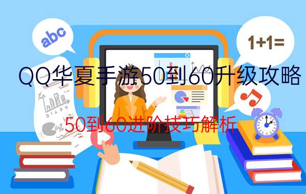 QQ华夏手游50到60升级攻略 50到60进阶技巧解析